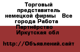 Торговый представитель немецкой фирмы - Все города Работа » Партнёрство   . Иркутская обл.